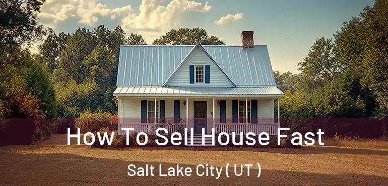  How To Sell House Fast Salt Lake City ( UT )
