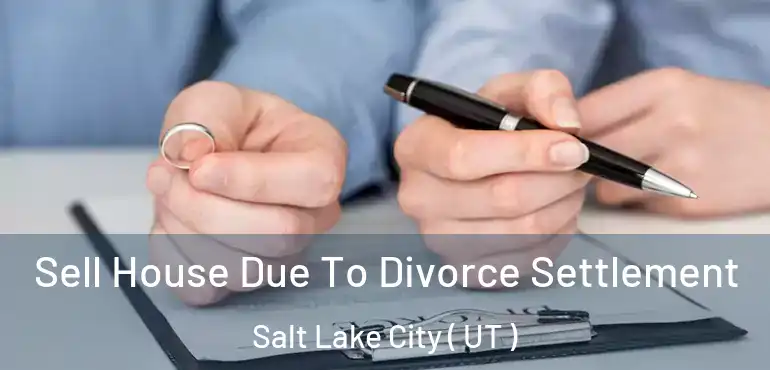  Sell House Due To Divorce Settlement Salt Lake City ( UT )