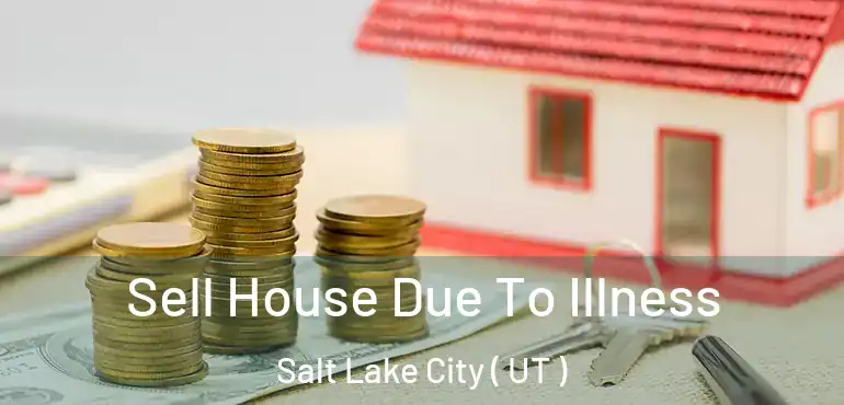  Sell House Due To Illness Salt Lake City ( UT )